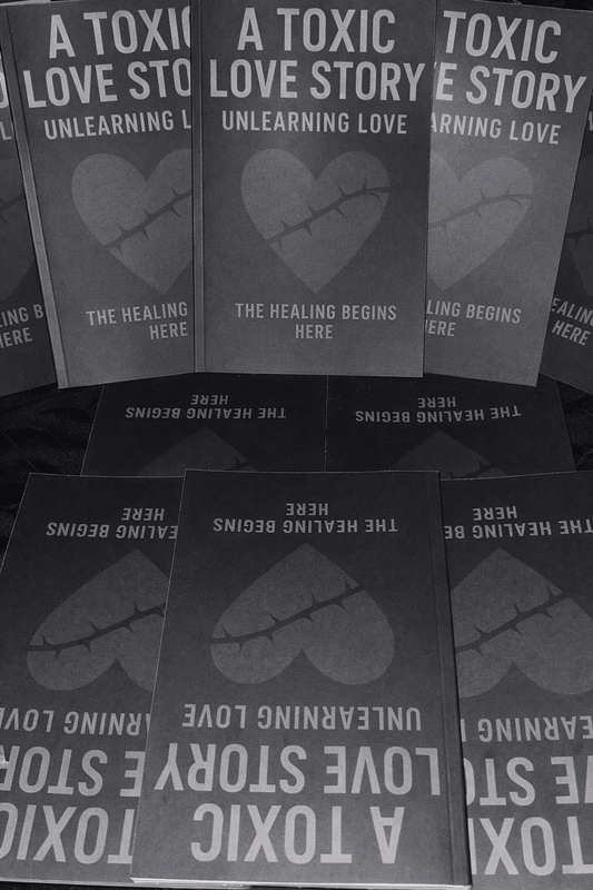 *Author’s Edition* A Toxic Love Story: Unlearning Love - The Healing Begins Here - For The Love Of Poetry